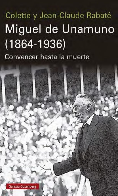 MIGUEL DE UNAMUNO 1864 1936 CONVENCER HASTA LA MUERTE | JEAN CLAUDE RABATE COLETTE RABATE