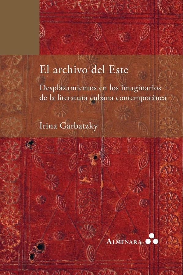 El archivo del Este. Desplazamientos en los imaginarios de la literatura cubana contempor?nea | Irina Garbatzky