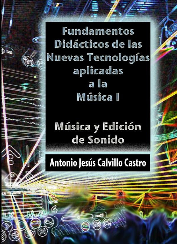 Fundamentos did?cticos de las Nuevas Tecnolog?as Aplicadas a la M?sica I | AntonioJ.Calvillo Castro