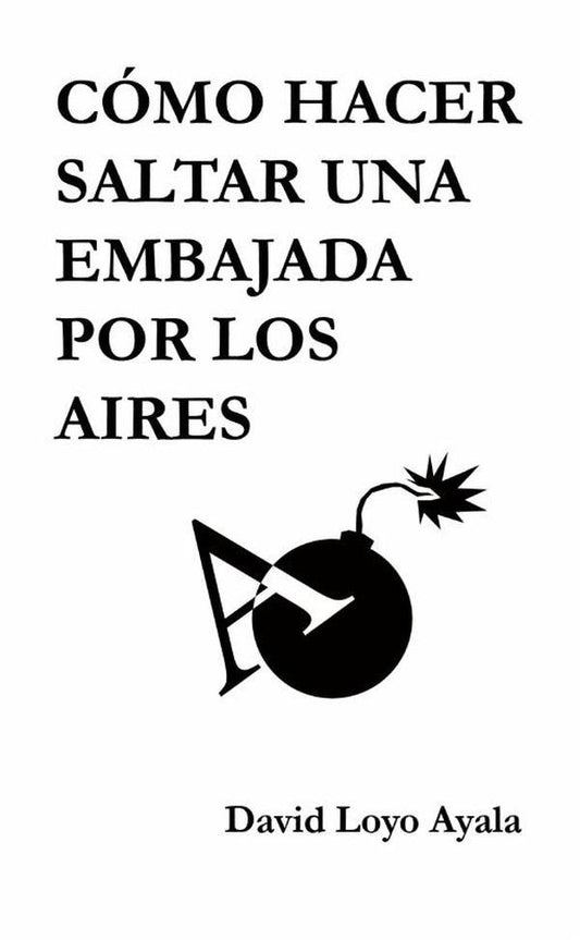 Como hacer saltar una embajada por los aires | DavidLoyo Ayala