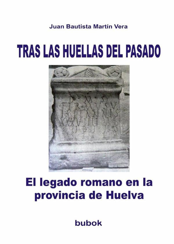 TRAS LAS HUELLAS DEL PASADO. El legado romano en la provincia de Huelva | JuanBautistaMartin Vera