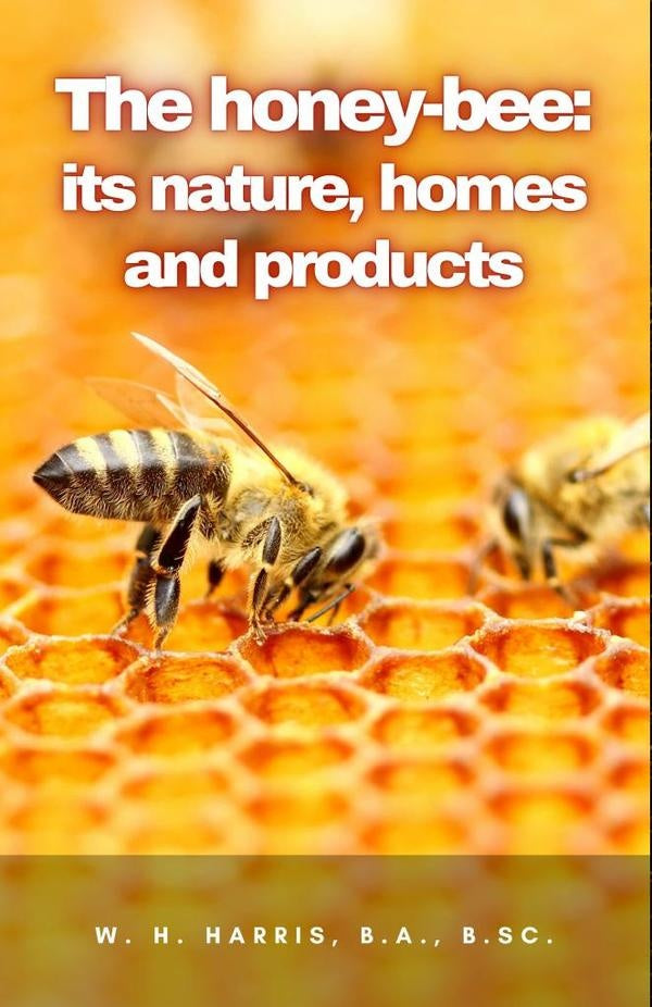 The honey-bee: its nature, homes and products | W.H. Harris