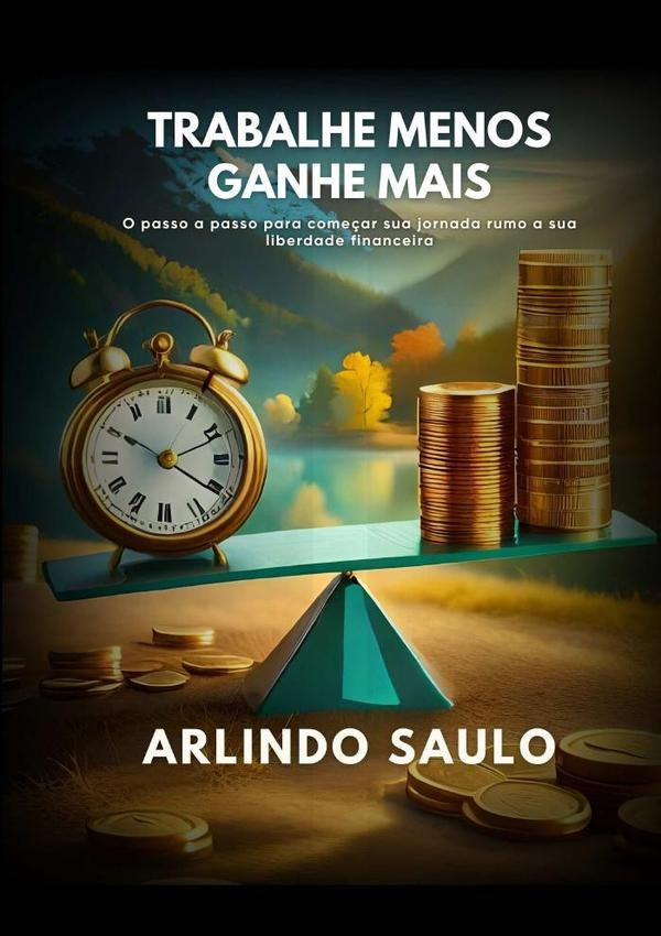 Trabalhe Menos E Ganhe Mais | Arlindo Saulo