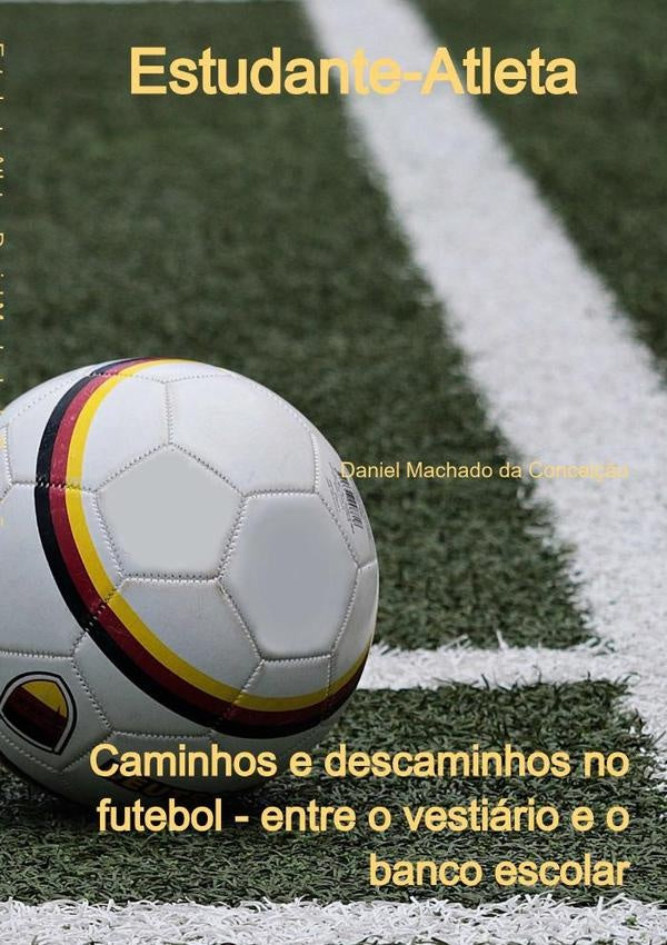 Estudante-atleta: Caminhos E Descaminhos No Futebol - Entre O Vestiario E O Banco Escolar | DanielMachadoDa Concei??o