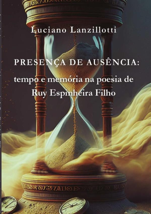 Presen?a De Aus?ncia: Tempo E Memoria Na Poesia De Ruy Espinheira Filho | Luciano Lanzillotti