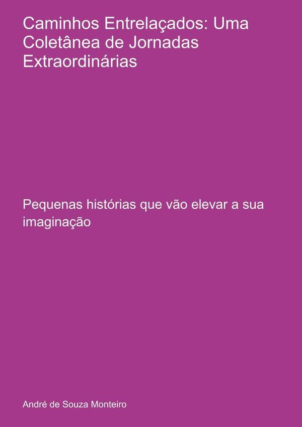 Caminhos Entrela?ados: Uma Colet?nea De Jornadas Extraordinarias | AndreDeSouza Monteiro
