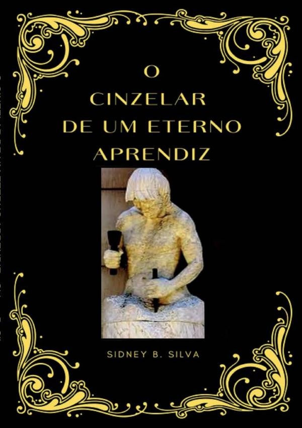 O Cinzelar De Um Eterno Aprendiz | SidneyB. Silva