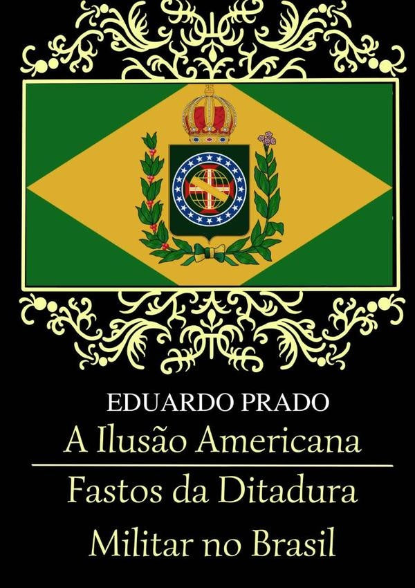 A Ilus?o Americana / Fastos Da Ditadura Militar No Brasil | Eduardo Prado