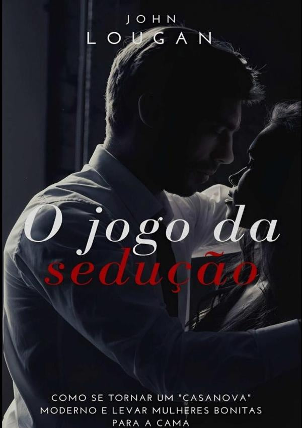 O Jogo Da Sedu??o: Como Se Tornar Um "casanova" Moderno E Levar Mulheres Bonitas Para A Cama | John Lougan