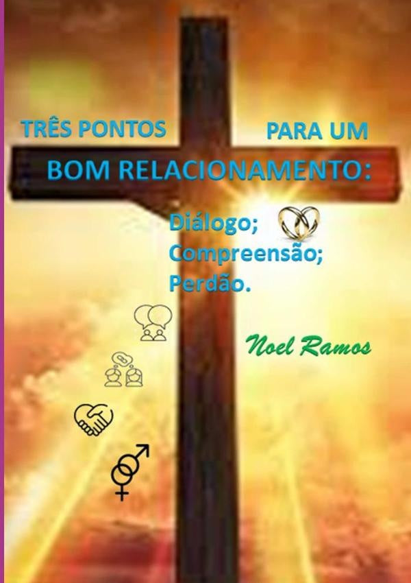 Tr?s Pontos Para Um Bom Relacionamento: Dialogo; Compreens?o; Perd?o. | Noel Ramos