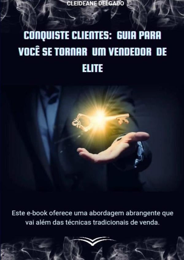 Conquiste Clientes: Guia Para Voc? Se Tornar Um Vendedor De Elite | Cleideane Delgado