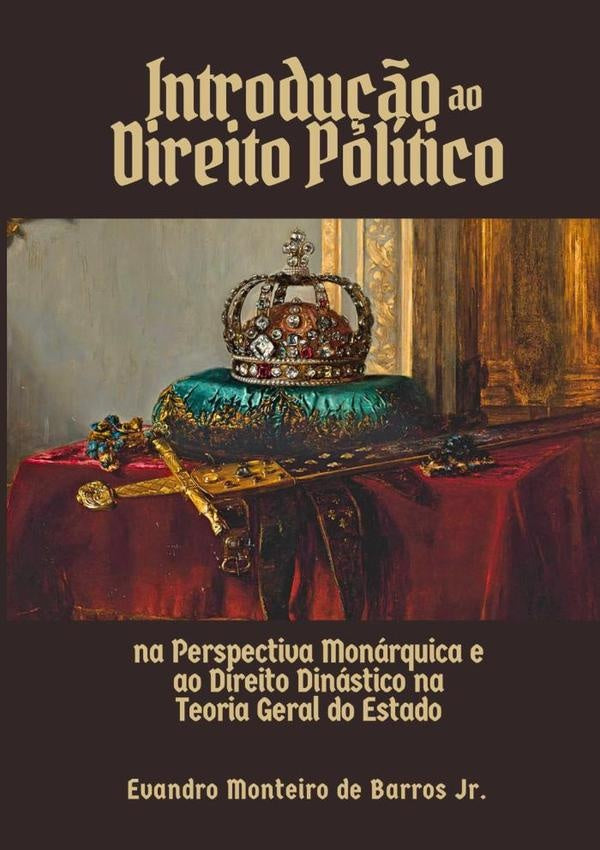 Introdu??o Ao Direito Politico Na Perspectiva Monarquica E Ao Direito Dinastico Na Teoria Geral Do E | EvandroMonteiroDeBarros Junior