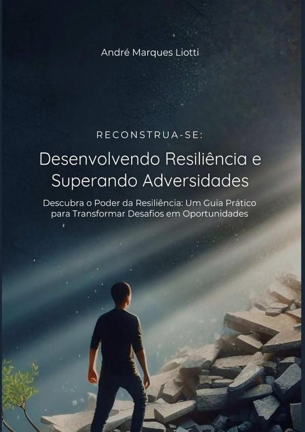Reconstrua-se: Desenvolvendo Resili?ncia E Superando Adversidades | AndreMarques Liotti