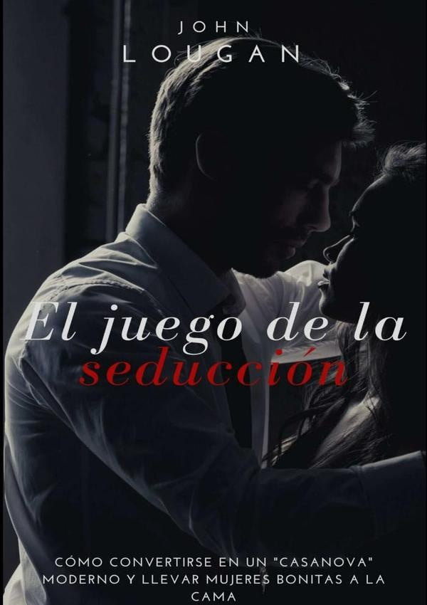 El Juego De La Seduccion: Como Convertirse En Un "casanova" Moderno Y Llevar Mujeres Bonitas A La Ca | John Lougan