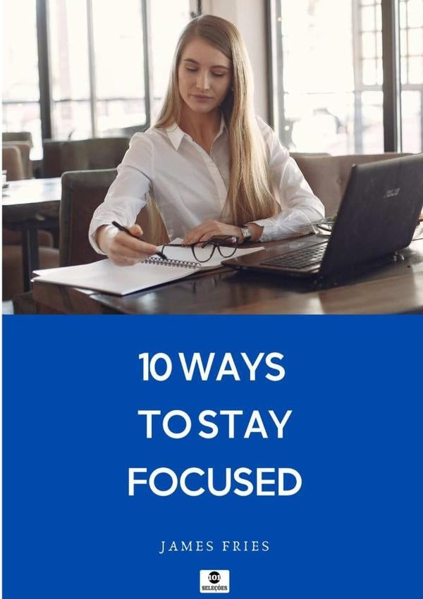 10 Ways To Stay Focused | James Fries