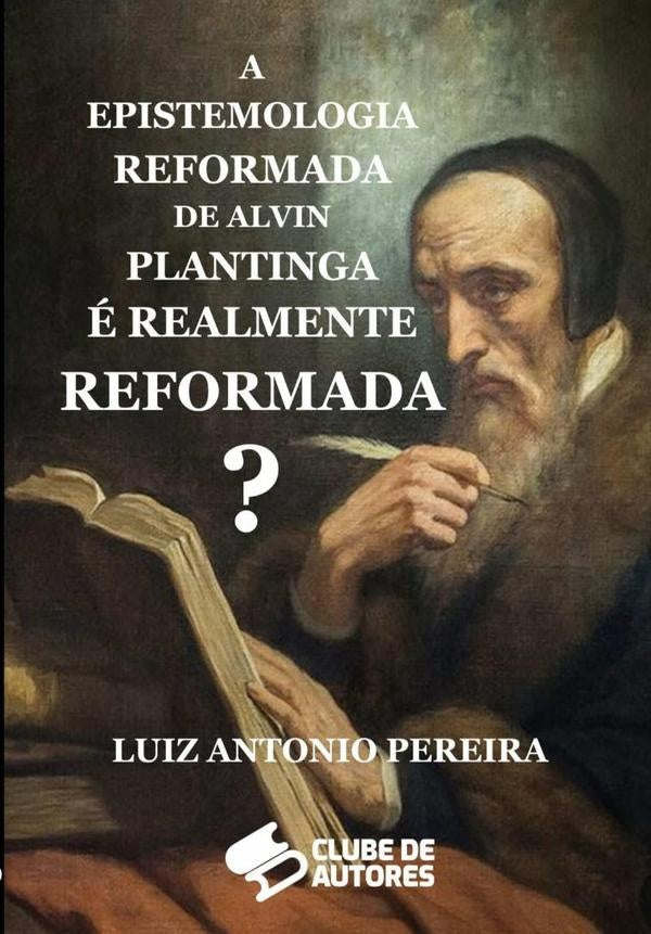 A Epistemologia Reformada De Alvin Plantinga e Realmente Reformada? | LuizAntonio Pereira