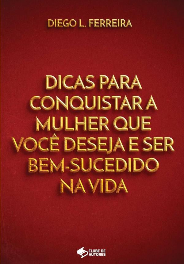 Dicas Para Conquistar A Mulher Que Voc? Deseja E Ser Bem-sucedido Na Vida | DiegoL. Ferreira