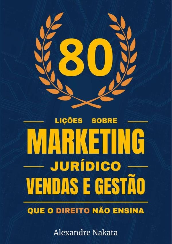 80 Li??es Sobre Marketing Juridico, Vendas E Gest?o Que O Direito N?o Ensina | Alexandre Nakata