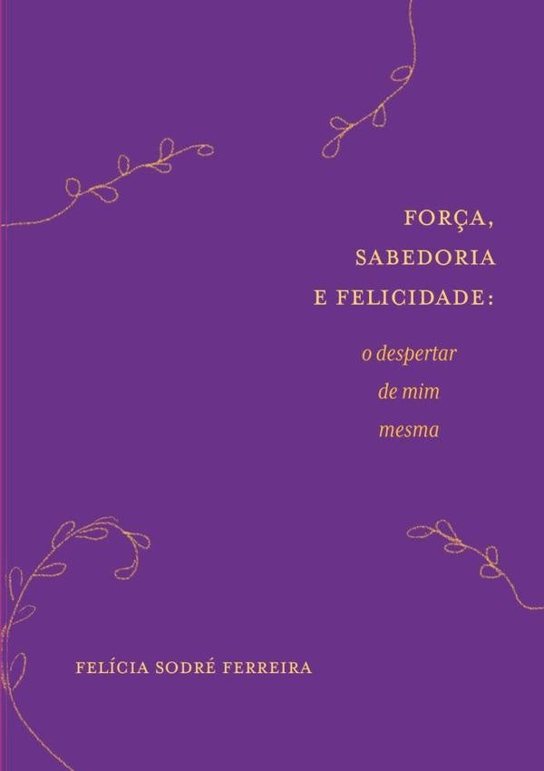 For?a, Sabedoria E Felicidade | FeliciaSodre Ferreira