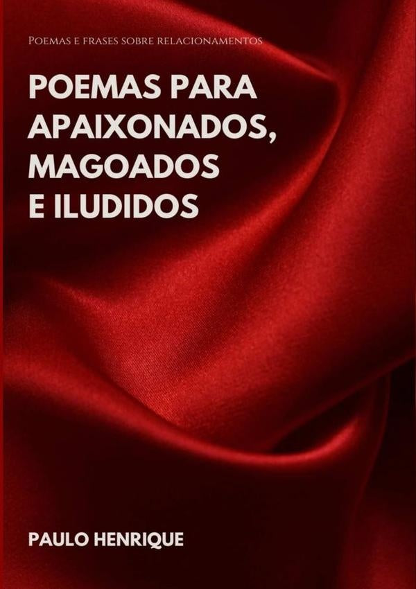 Poemas Para Apaixonados, Magoados E Iludidos | PAULO HENRIQUE MARTINS