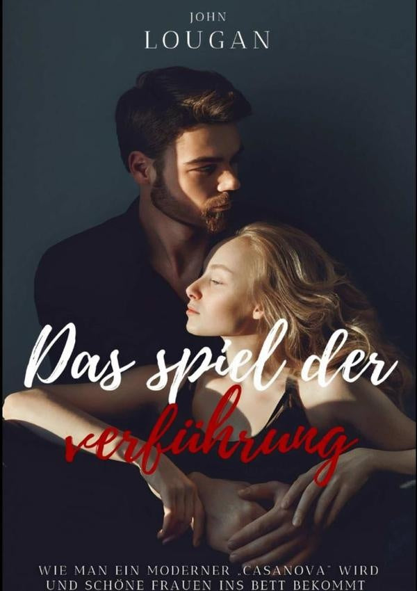 Das Spiel Der Verf?hrung: Wie Man Ein Moderner casanova Wird Und Sch?ne Frauen Ins Bett Bekommt. | John Lougan
