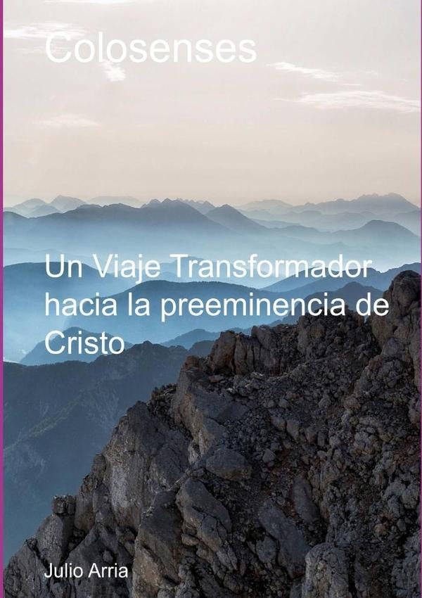Colosenses Un Viaje Transformador Hacia La Preeminencia De Cristo | Julio Arria
