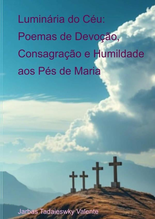 Luminaria Do Ceu: Poemas De Devo??o, Consagra??o E Humildade Aos Pes De Maria | JarbasTadaiewsky Valente