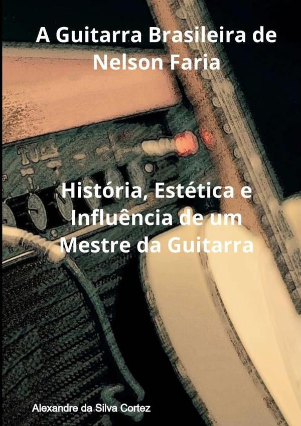 A Guitarra Brasileira De Nelson Faria | AlexandreDaSilva Cortez