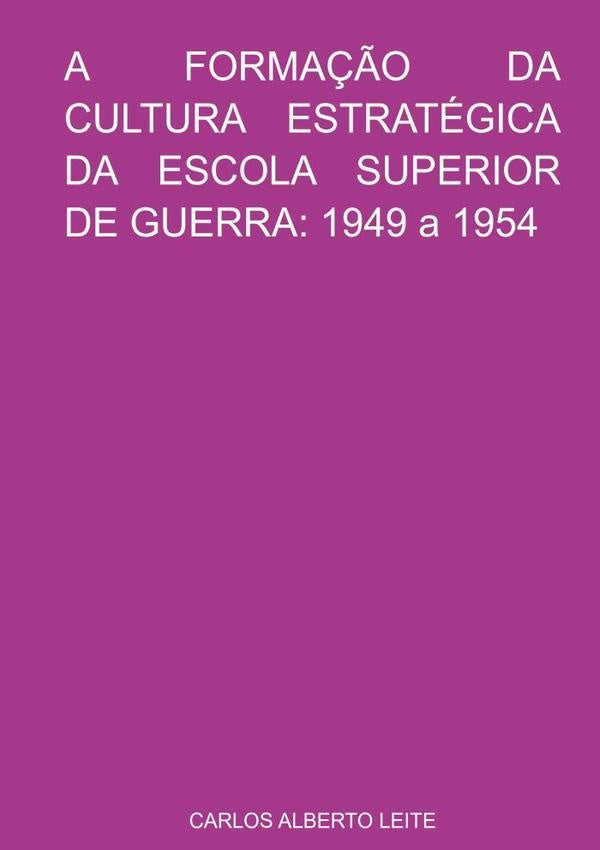 A Forma??o Da Cultura Estrategica Da Escola Superior De Guerra: 1949 A 1954 | CarlosAlberto Leite