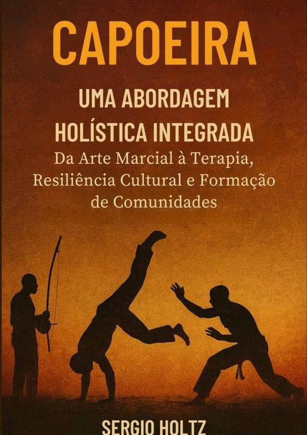 Capoeira Uma Abordagem Holistica Integrada | Sergio Holtz