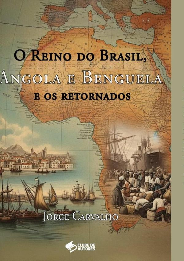 O Reino Do Brasil, Angola E Benguela E Os Retornados | Joaquim Jorge Carvalho