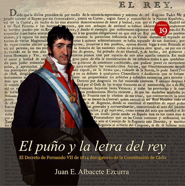 El pu?o y la letra del rey. El Decreto de Fernando VII de 1814 derogatorio de la Constitucion de Cad | JuanEALBACETE EZCURRA