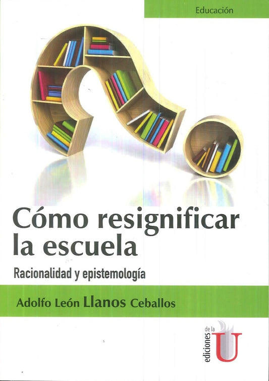 Como Resignificar La Escuela. Racionalidad Y Epistemologia | AdolfoLeonLlanos Ceballos
