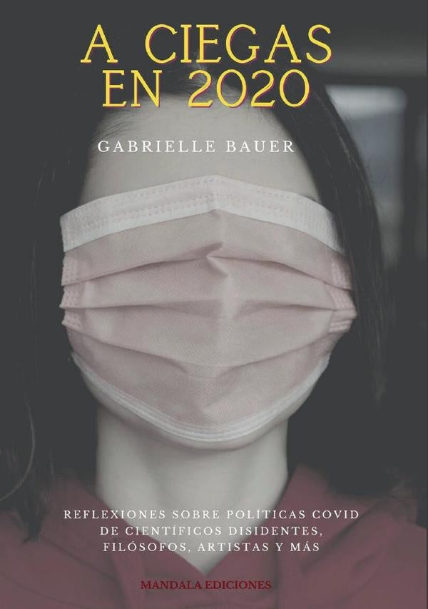A ciegas en 2020. Reflexiones de cientificos disidentes, filosofos, artistas y mas | Gabrielle Bauer