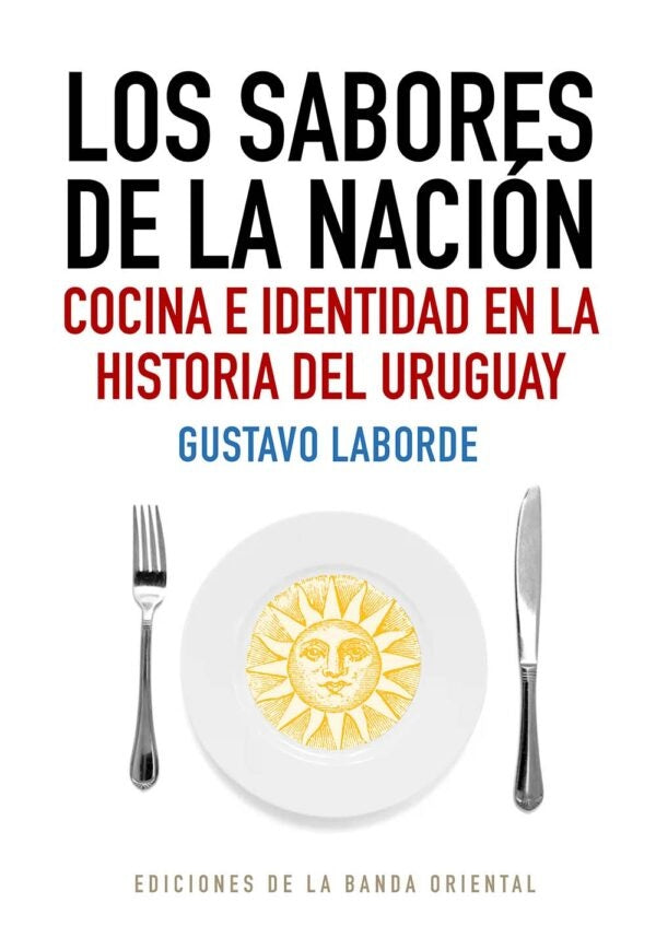Los sabores de la nación. Cocina e identidad en la Historia de Uruguay | GUSTAVO LABORDE