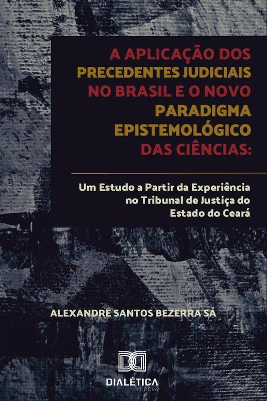 A aplica??o dos precedentes judiciais no Brasil e o novo paradigma epistemologico das ci?ncias | AlexandreSantosBezerra Sa