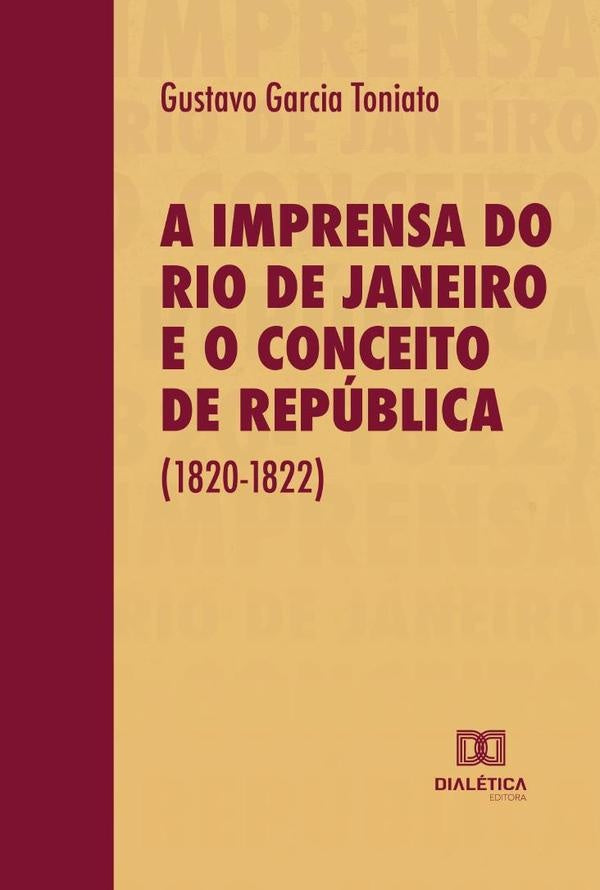 A Imprensa do Rio de Janeiro e o Conceito de Republica (1820-1822) | GustavoGarcia Toniato