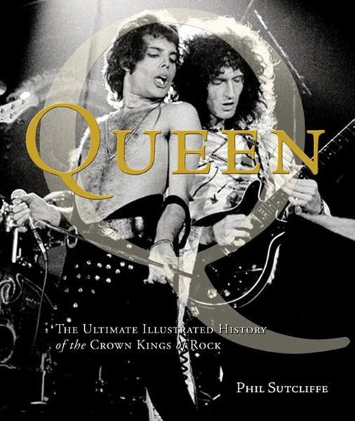 Queen: The Ultimate Illustrated History of the Crown Kings of Rock | PHIL SUTCLIFFE