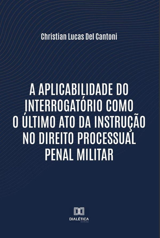 A aplicabilidade do interrogatorio como o ultimo ato da instru??o no Direito Processual Penal Milita | ChristianLucasDel Cantoni