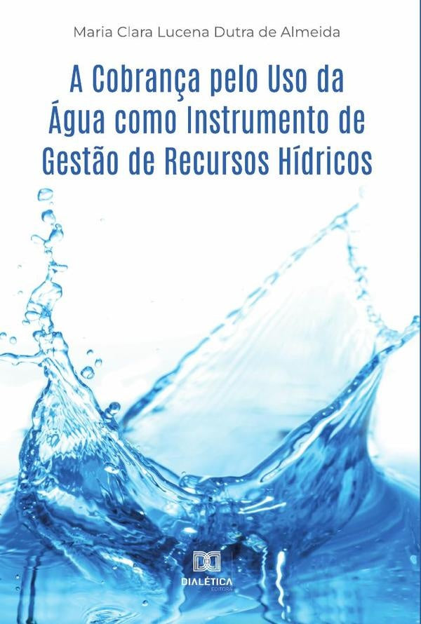 A Cobran?a pelo Uso da agua como Instrumento de Gest?o de Recursos Hidricos | MariaClaraLucenaDutrade Almeida