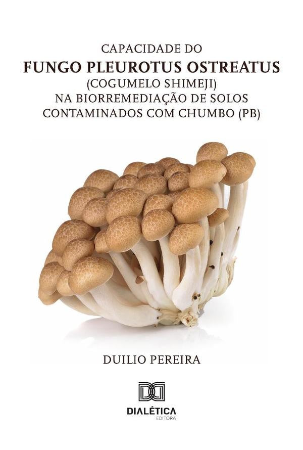 Capacidade Do Fungo Pleurotus Ostreatus (Cogumelo Shimeji) Na Biorremedia??o De Solos Contaminados C | Duilio Pereira