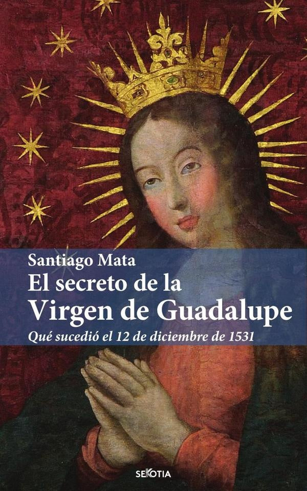 El secreto de la Virgen de Guadalupe | SantiagoMata Alonso-Lasheras