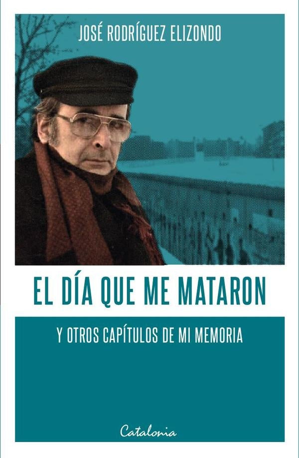 El dia que me mataron y otros capitulos de mi memoria | JoseRodriguez Elizondo