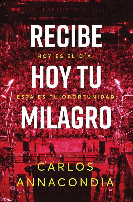 Recibe hoy tu milagro: Hoy es el dia. Esta es tu oportunidad | Carlos Annacondia