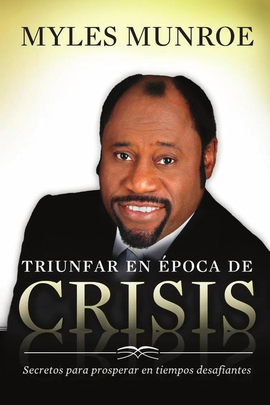 Triunfar en epoca de crisis: Secretos para prosperar en tiempos desafiantes | Myles Munroe