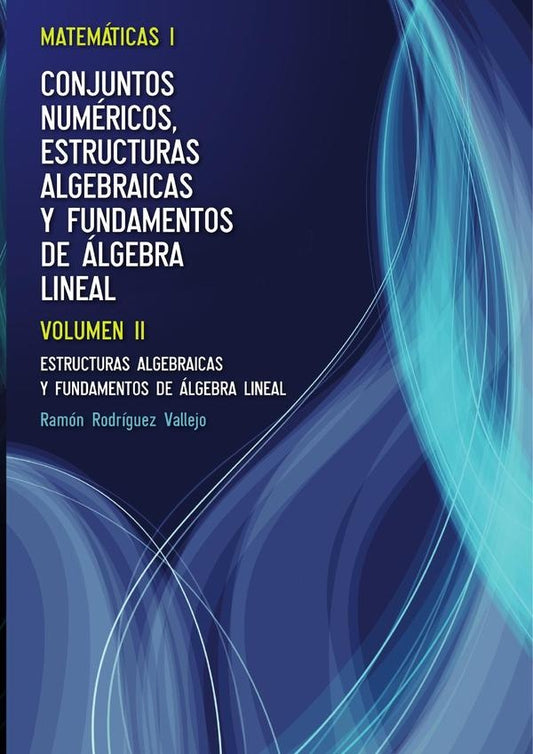 Matematicas I. Conjuntos numericos, estructuras algebraicas y fundamentos de algebra lineal. Volumen | RamonRodriguez Vallejo