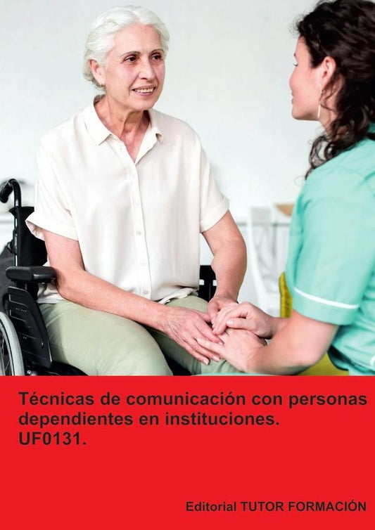 Tecnicas de comunicacion con personas dependientes en instituciones. UF0131. | MiguelangelLadronde Guevara