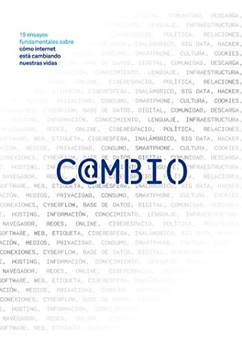 CAMBIO: 19 ENSAYOS FUNDAMENTALES SOBRE COMO INTERNET ESTA CAMBIANDO NUESTRAS VIDAS | Varios autores