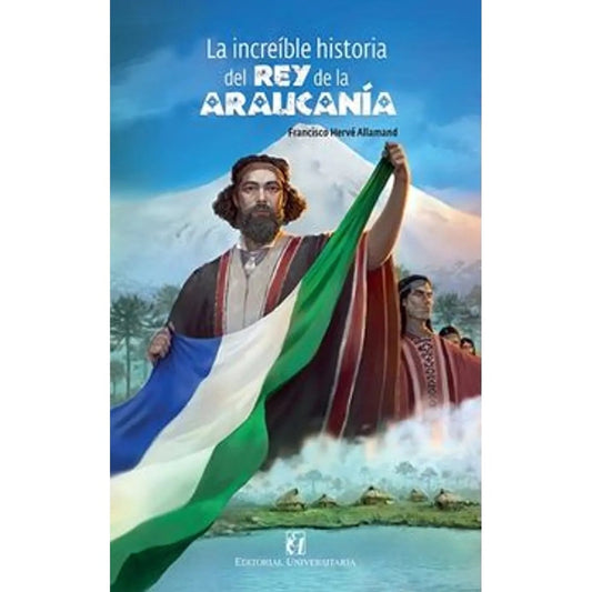 La increible historia del rey de la Araucania y la Patagonia | Francisco Herve