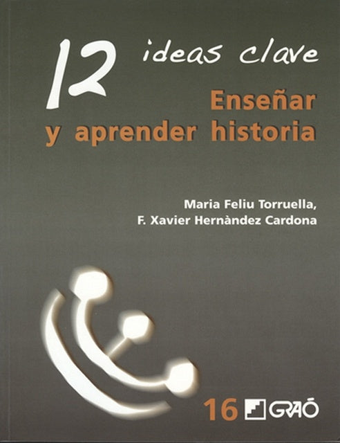 12 IDEAS CLAVE. ENSEÑAR Y APRENDER HISTORIA | FELIU TORRUELLA MARIA / HERNANDEZ CARDONA F.XAVIER